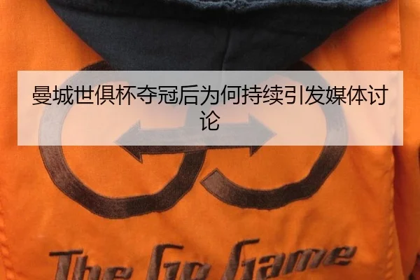曼城世俱杯夺冠后为何持续引发媒体讨论（yunsports）